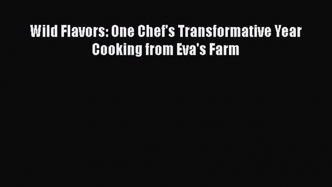 [Read Book] Wild Flavors: One Chef's Transformative Year Cooking from Eva's Farm  EBook