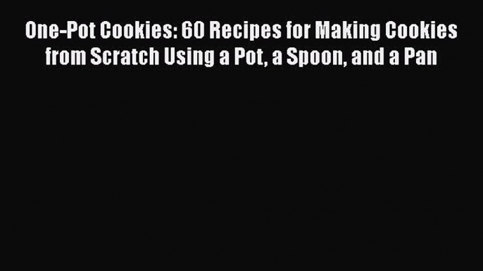 [Read Book] One-Pot Cookies: 60 Recipes for Making Cookies from Scratch Using a Pot a Spoon