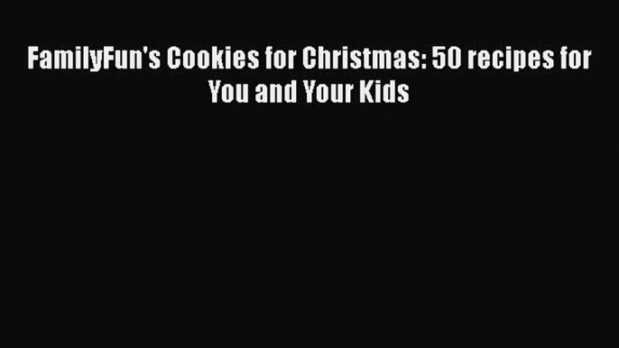 [Read Book] FamilyFun's Cookies for Christmas: 50 recipes for You and Your Kids  EBook