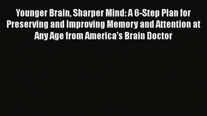 [Read Book] Younger Brain Sharper Mind: A 6-Step Plan for Preserving and Improving Memory and