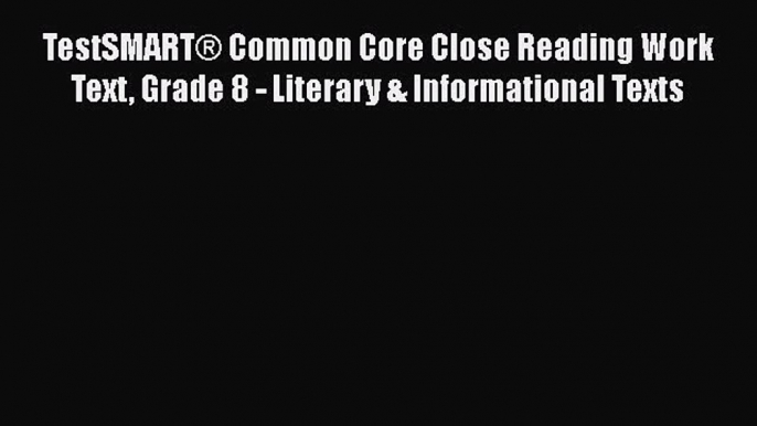 [Read book] TestSMART® Common Core Close Reading Work Text Grade 8 - Literary & Informational