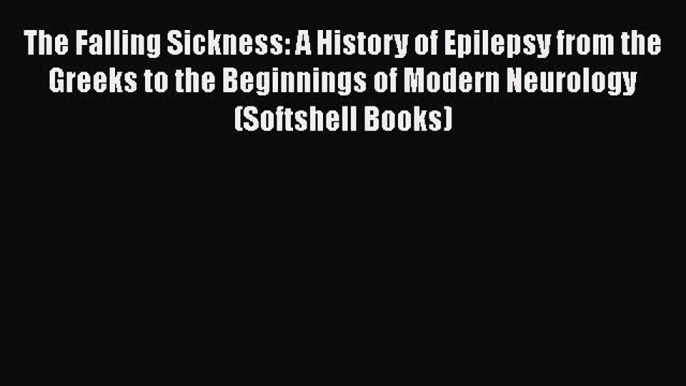 Download The Falling Sickness: A History of Epilepsy from the Greeks to the Beginnings of Modern