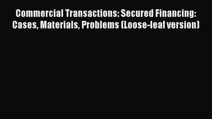 [Read book] Commercial Transactions: Secured Financing: Cases Materials Problems (Loose-leaf