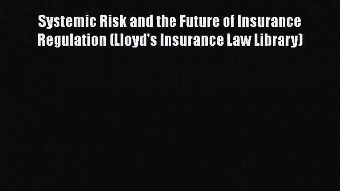 [Read book] Systemic Risk and the Future of Insurance Regulation (Lloyd's Insurance Law Library)