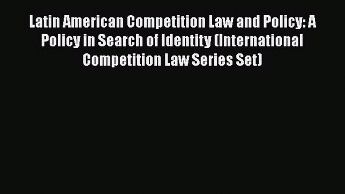 [Read book] Latin American Competition Law and Policy: A Policy in Search of Identity (International