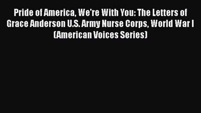 Read Pride of America We're With You: The Letters of Grace Anderson U.S. Army Nurse Corps World