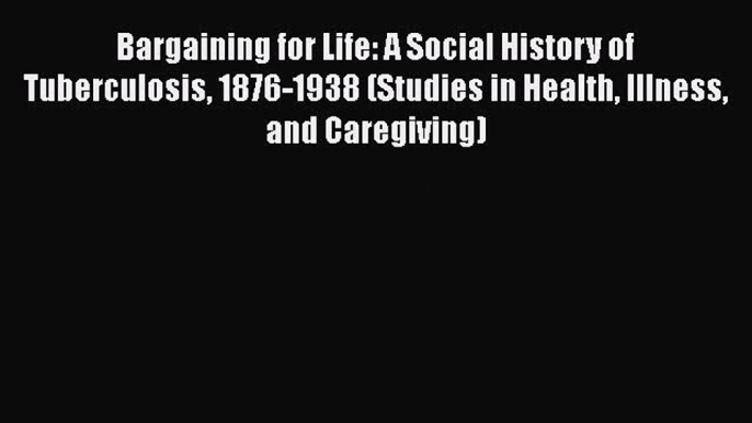 Read Bargaining for Life: A Social History of Tuberculosis 1876-1938 (Studies in Health Illness