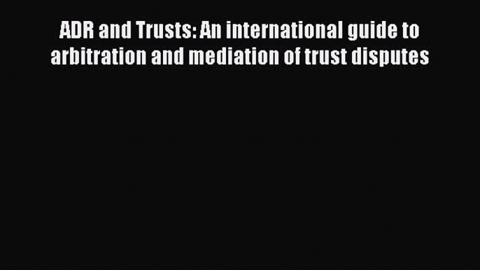 [Read book] ADR and Trusts: An international guide to arbitration and mediation of trust disputes