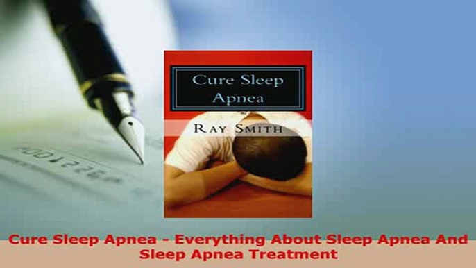 PDF  Cure Sleep Apnea  Everything About Sleep Apnea And Sleep Apnea Treatment Read Online