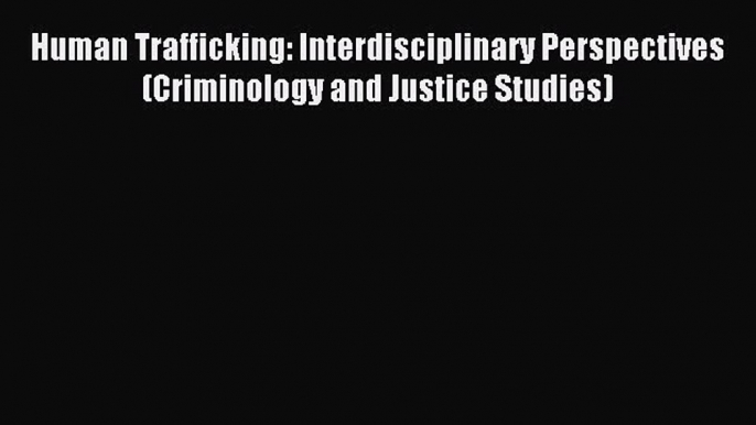 Read Human Trafficking: Interdisciplinary Perspectives (Criminology and Justice Studies) Ebook