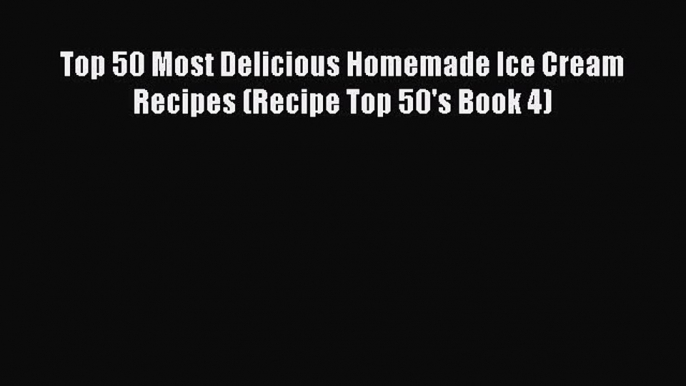 [Read Book] Top 50 Most Delicious Homemade Ice Cream Recipes (Recipe Top 50's Book 4) Free