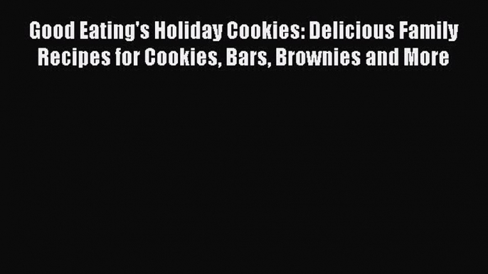 [Read Book] Good Eating's Holiday Cookies: Delicious Family Recipes for Cookies Bars Brownies