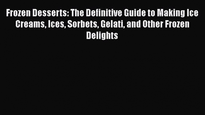 [Read Book] Frozen Desserts: The Definitive Guide to Making Ice Creams Ices Sorbets Gelati