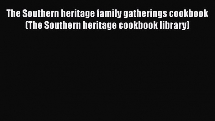 [Read Book] The Southern heritage family gatherings cookbook (The Southern heritage cookbook