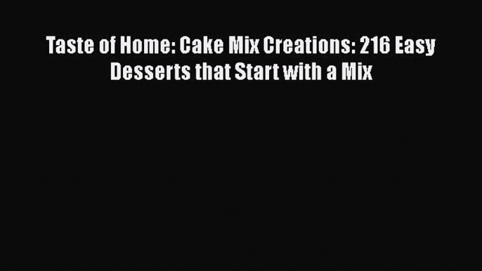 [Read Book] Taste of Home: Cake Mix Creations: 216 Easy Desserts that Start with a Mix  Read