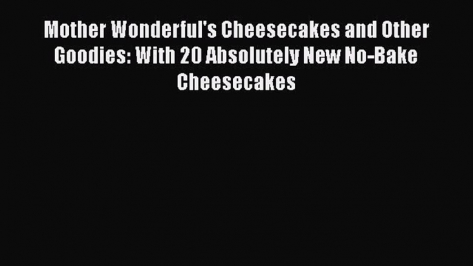 [Read Book] Mother Wonderful's Cheesecakes and Other Goodies: With 20 Absolutely New No-Bake