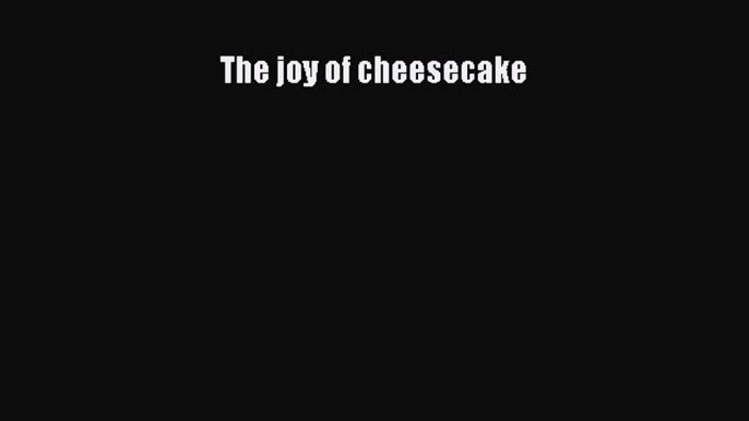 [Read Book] The joy of cheesecake  EBook