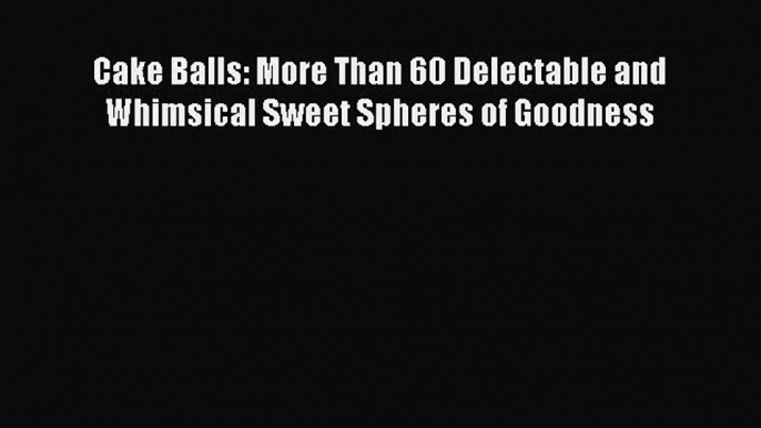 [Read Book] Cake Balls: More Than 60 Delectable and Whimsical Sweet Spheres of Goodness  EBook