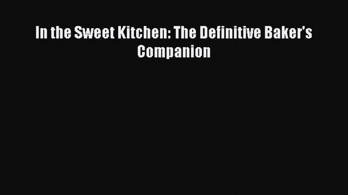 [Read Book] In the Sweet Kitchen: The Definitive Baker's Companion  EBook