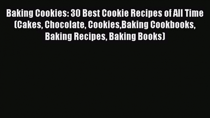 [Read Book] Baking Cookies: 30 Best Cookie Recipes of All Time (Cakes Chocolate CookiesBaking