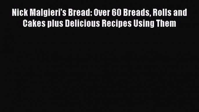 [Read Book] Nick Malgieri's Bread: Over 60 Breads Rolls and Cakes plus Delicious Recipes Using