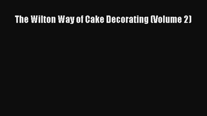 [Read Book] The Wilton Way of Cake Decorating (Volume 2)  EBook