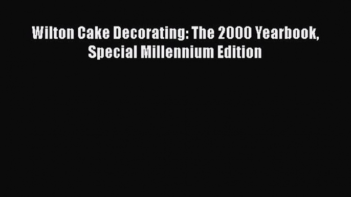 [Read Book] Wilton Cake Decorating: The 2000 Yearbook Special Millennium Edition  EBook