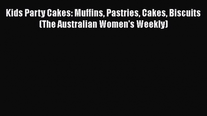 [Read Book] Kids Party Cakes: Muffins Pastries Cakes Biscuits (The Australian Women's Weekly)