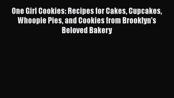 [Read Book] One Girl Cookies: Recipes for Cakes Cupcakes Whoopie Pies and Cookies from Brooklyn's