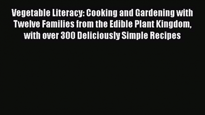 [Read Book] Vegetable Literacy: Cooking and Gardening with Twelve Families from the Edible