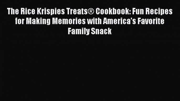 [Read Book] The Rice Krispies Treats® Cookbook: Fun Recipes for Making Memories with America's