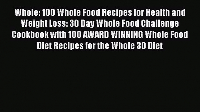 [Read Book] Whole: 100 Whole Food Recipes for Health and Weight Loss: 30 Day Whole Food Challenge