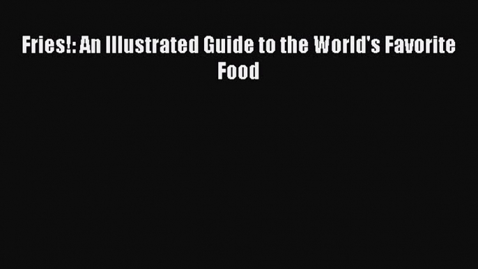 [Read Book] Fries!: An Illustrated Guide to the World's Favorite Food  EBook