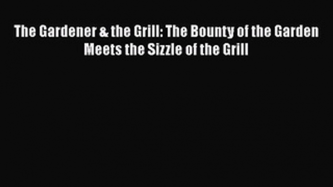 [Read Book] The Gardener & the Grill: The Bounty of the Garden Meets the Sizzle of the Grill