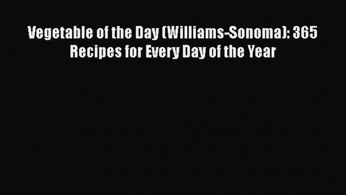 [Read Book] Vegetable of the Day (Williams-Sonoma): 365 Recipes for Every Day of the Year Free