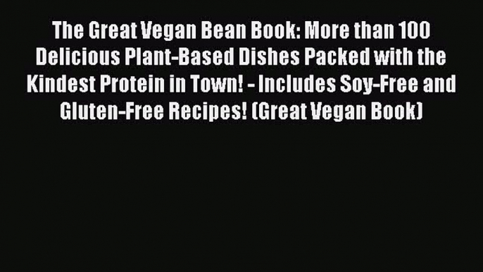 [Read Book] The Great Vegan Bean Book: More than 100 Delicious Plant-Based Dishes Packed with