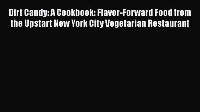 [Read Book] Dirt Candy: A Cookbook: Flavor-Forward Food from the Upstart New York City Vegetarian