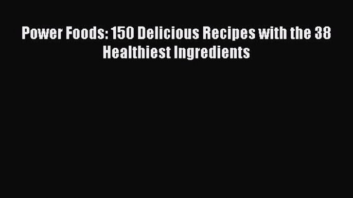 [Read Book] Power Foods: 150 Delicious Recipes with the 38 Healthiest Ingredients  EBook