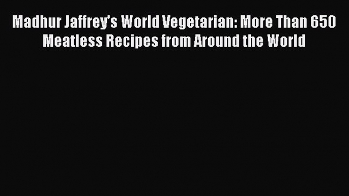 [Read Book] Madhur Jaffrey's World Vegetarian: More Than 650 Meatless Recipes from Around the