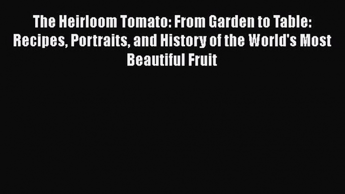 [Read Book] The Heirloom Tomato: From Garden to Table: Recipes Portraits and History of the