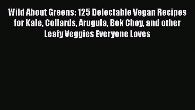 [Read Book] Wild About Greens: 125 Delectable Vegan Recipes for Kale Collards Arugula Bok Choy