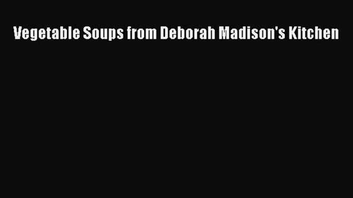 [Read Book] Vegetable Soups from Deborah Madison's Kitchen  EBook