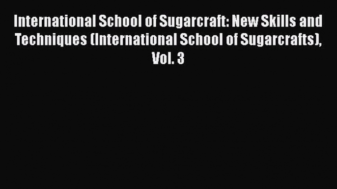 [Read Book] International School of Sugarcraft: New Skills and Techniques (International School