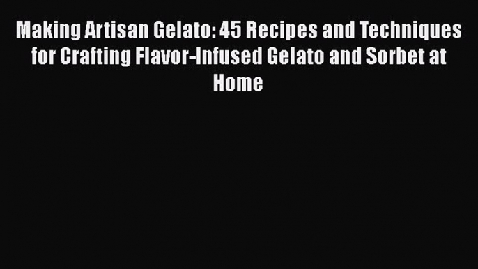 [Read Book] Making Artisan Gelato: 45 Recipes and Techniques for Crafting Flavor-Infused Gelato