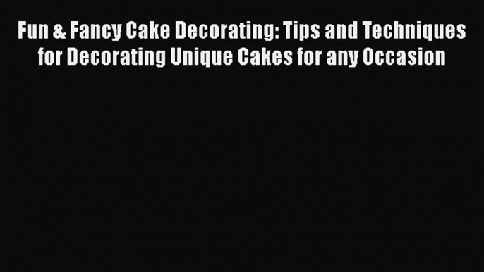 [Read Book] Fun & Fancy Cake Decorating: Tips and Techniques for Decorating Unique Cakes for