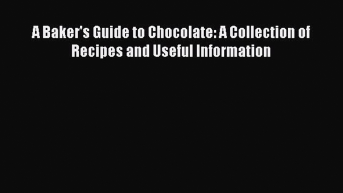 [Read Book] A Baker's Guide to Chocolate: A Collection of Recipes and Useful Information  EBook