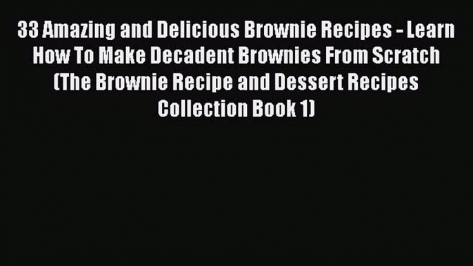 [Read Book] 33 Amazing and Delicious Brownie Recipes - Learn How To Make Decadent Brownies