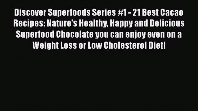 [Read Book] Discover Superfoods Series #1 - 21 Best Cacao Recipes: Nature's Healthy Happy and