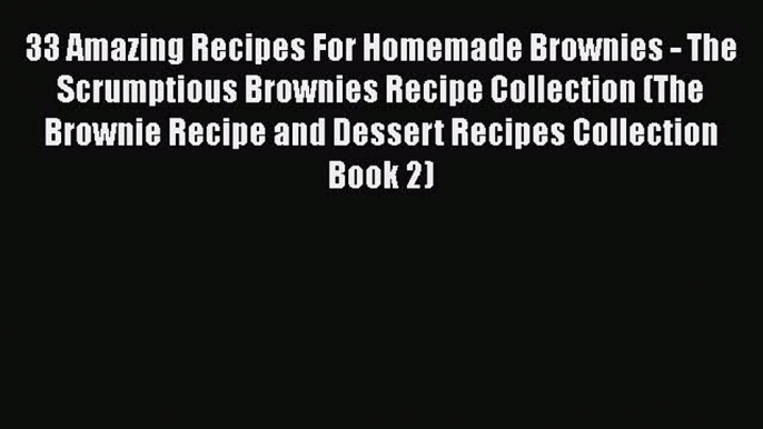 [Read Book] 33 Amazing Recipes For Homemade Brownies - The Scrumptious Brownies Recipe Collection