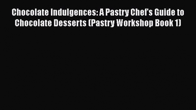 [Read Book] Chocolate Indulgences: A Pastry Chef's Guide to Chocolate Desserts (Pastry Workshop